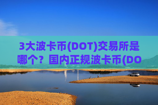 3大波卡币(DOT)交易所是哪个？国内正规波卡币(DOT)交易所