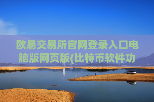 欧易交易所官网登录入口电脑版网页版(比特币软件功能全面评测)
