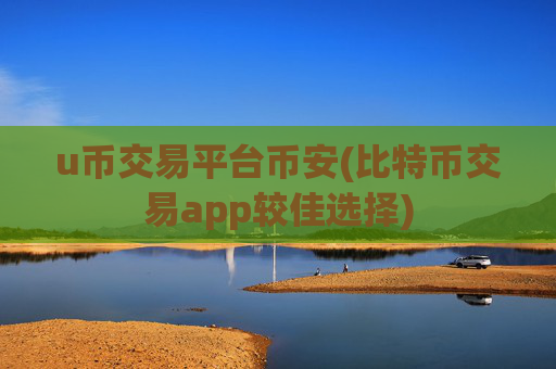 u币交易平台币安(比特币交易app较佳选择)