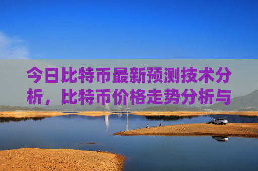今日比特币最新预测技术分析,比特币价格走势分析与市场动态