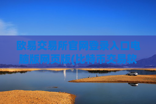 欧易交易所官网登录入口电脑版网页版(比特币交易软件全方位评测)