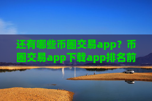 还有哪些币圈交易app？币圈交易app下载app排名前十