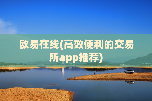 欧易在线(高效便利的交易所app推荐)