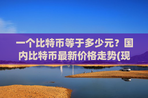 一个比特币等于多少元？国内比特币最新价格走势(现价714564.23元)
