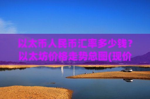 以太币人民币汇率多少钱？以太坊价格走势总图(现价28141.31元)