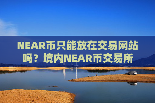 NEAR币只能放在交易网站吗？境内NEAR币交易所