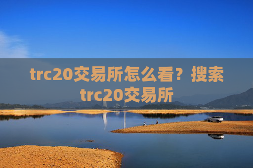 trc20交易所怎么看？搜索trc20交易所