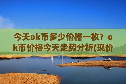 今天ok币多少价格一枚？ok币价格今天走势分析(现价326.848元)