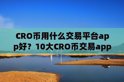 CRO币用什么交易平台app好？10大CRO币交易app下载
