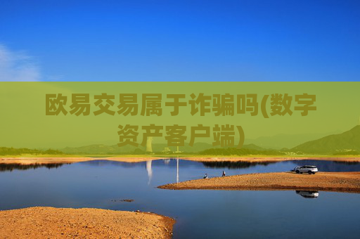欧易交易属于诈骗吗(数字资产客户端)