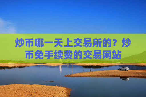 炒币哪一天上交易所的？炒币免手续费的交易网站