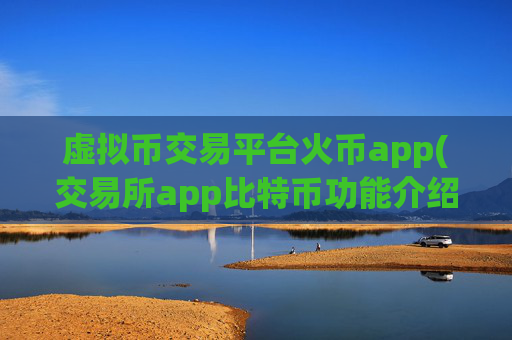 虚拟币交易平台火币app(交易所app比特币功能介绍)