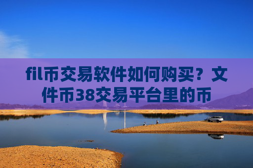 fil币交易软件如何购买？文件币38交易平台里的币