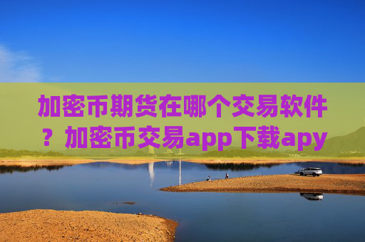 加密币期货在哪个交易软件？加密币交易app下载apy