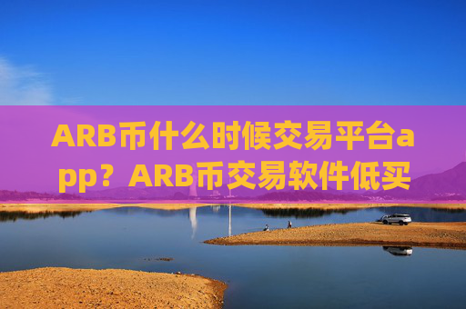 ARB币什么时候交易平台app?ARB币交易软件低买高卖