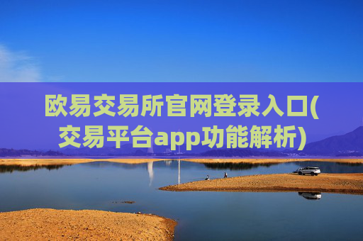 欧易交易所官网登录入口(交易平台app功能解析)