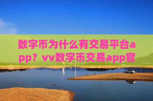 数字币为什么有交易平台app？vv数字币交易app官方网站