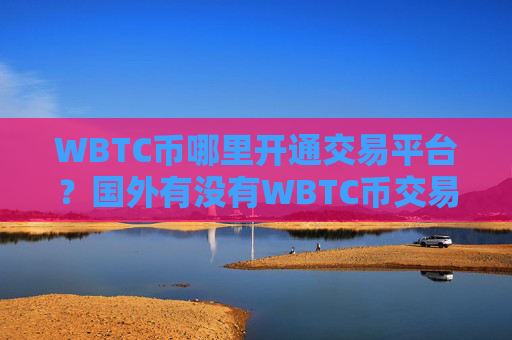 WBTC币哪里开通交易平台？国外有没有WBTC币交易软件下载