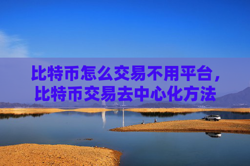 比特币怎么交易不用平台，比特币交易去中心化方法