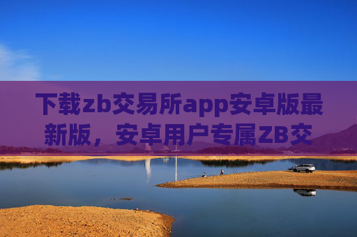 下载zb交易所app安卓版最新版，安卓用户专属ZB交易所最新版下载