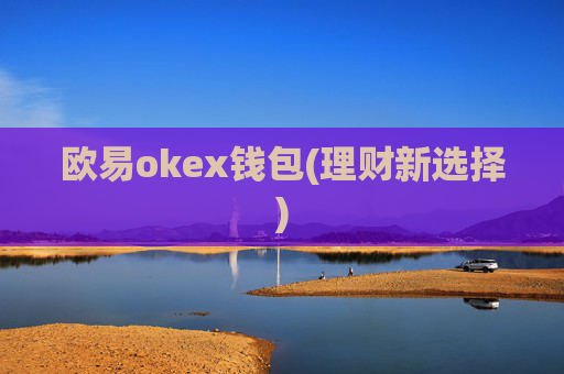 欧易okex钱包(理财新选择)