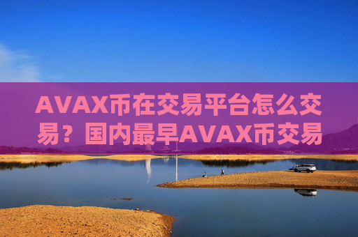 AVAX币在交易平台怎么交易？国内最早AVAX币交易网站
