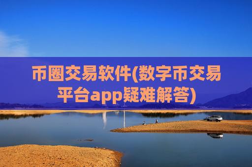 币圈交易软件(数字币交易平台app疑难解答)