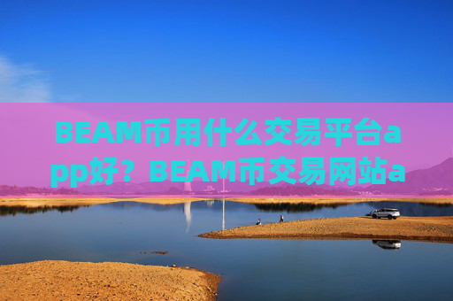 BEAM币用什么交易平台app好?BEAM币交易网站app怎么下载