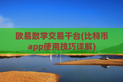 欧易数学交易干台(比特币app使用技巧详解)