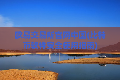 欧易交易所官网中国(比特币软件安全使用指南)