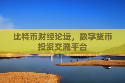比特币财经论坛，数字货币投资交流平台