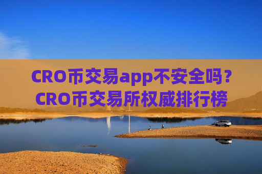 CRO币交易app不安全吗？CRO币交易所权威排行榜