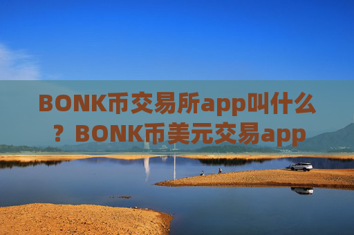 BONK币交易所app叫什么？BONK币美元交易app