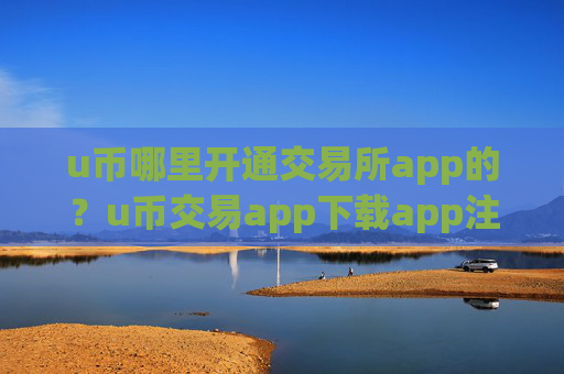 u币哪里开通交易所app的？u币交易app下载app注册