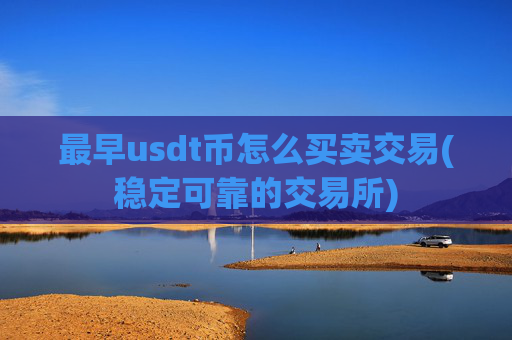 最早usdt币怎么买卖交易(稳定可靠的交易所)