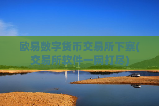 欧易数字货币交易所下寨(交易所软件一网打尽)