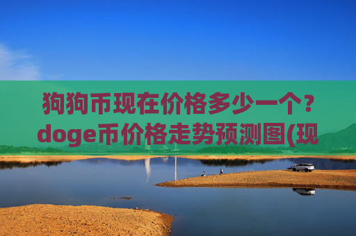 狗狗币现在价格多少一个？doge币价格走势预测图(现价3.0538元)