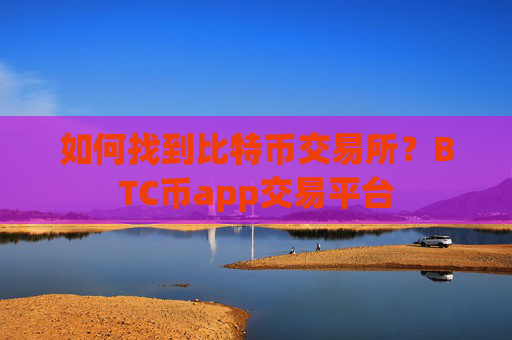 如何找到比特币交易所？BTC币app交易平台