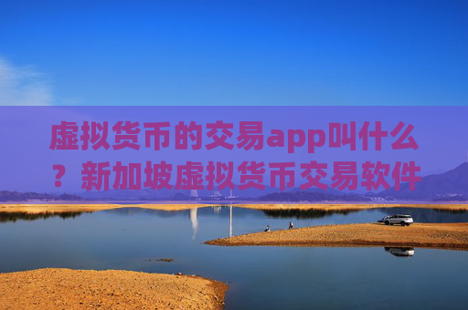 虚拟货币的交易app叫什么？新加坡虚拟货币交易软件下载开户