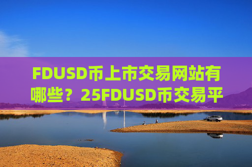 FDUSD币上市交易网站有哪些？25FDUSD币交易平台app