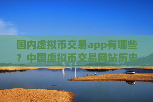 国内虚拟币交易app有哪些？中国虚拟币交易网站历史