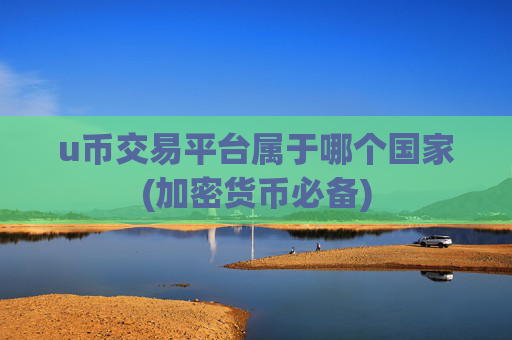 u币交易平台属于哪个国家(加密货币必备)