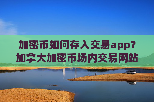 加密币如何存入交易app？加拿大加密币场内交易网站
