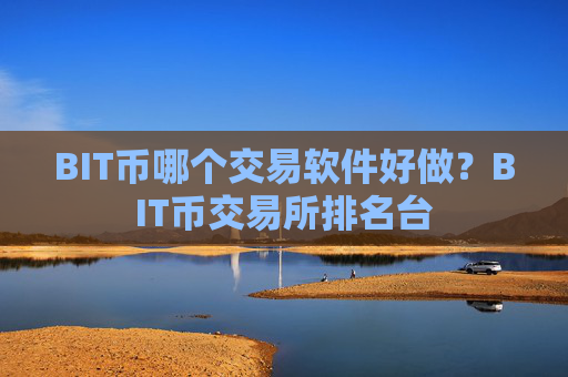 BIT币哪个交易软件好做？BIT币交易所排名台