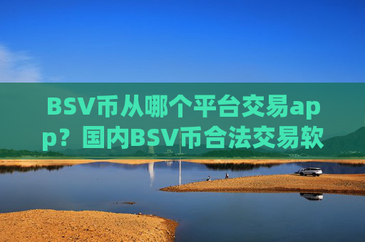 BSV币从哪个平台交易app？国内BSV币合法交易软件2025