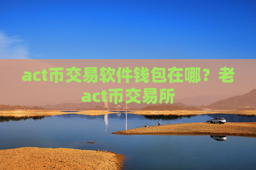 act币交易软件钱包在哪？老act币交易所