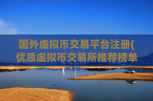 国外虚拟币交易平台注册(优质虚拟币交易所推荐榜单)