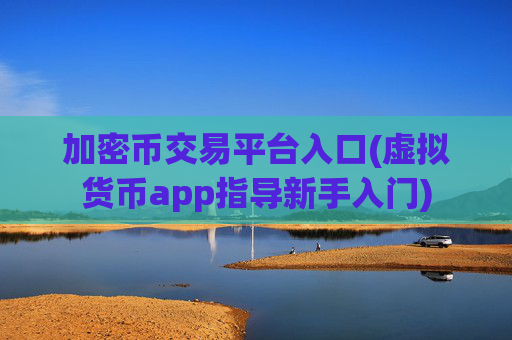 加密币交易平台入口(虚拟货币app指导新手入门)
