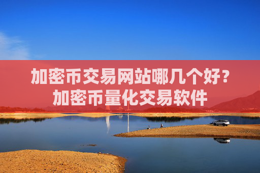 加密币交易网站哪几个好？加密币量化交易软件