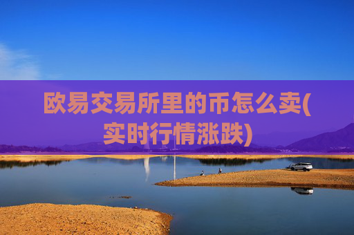 欧易交易所里的币怎么卖(实时行情涨跌)